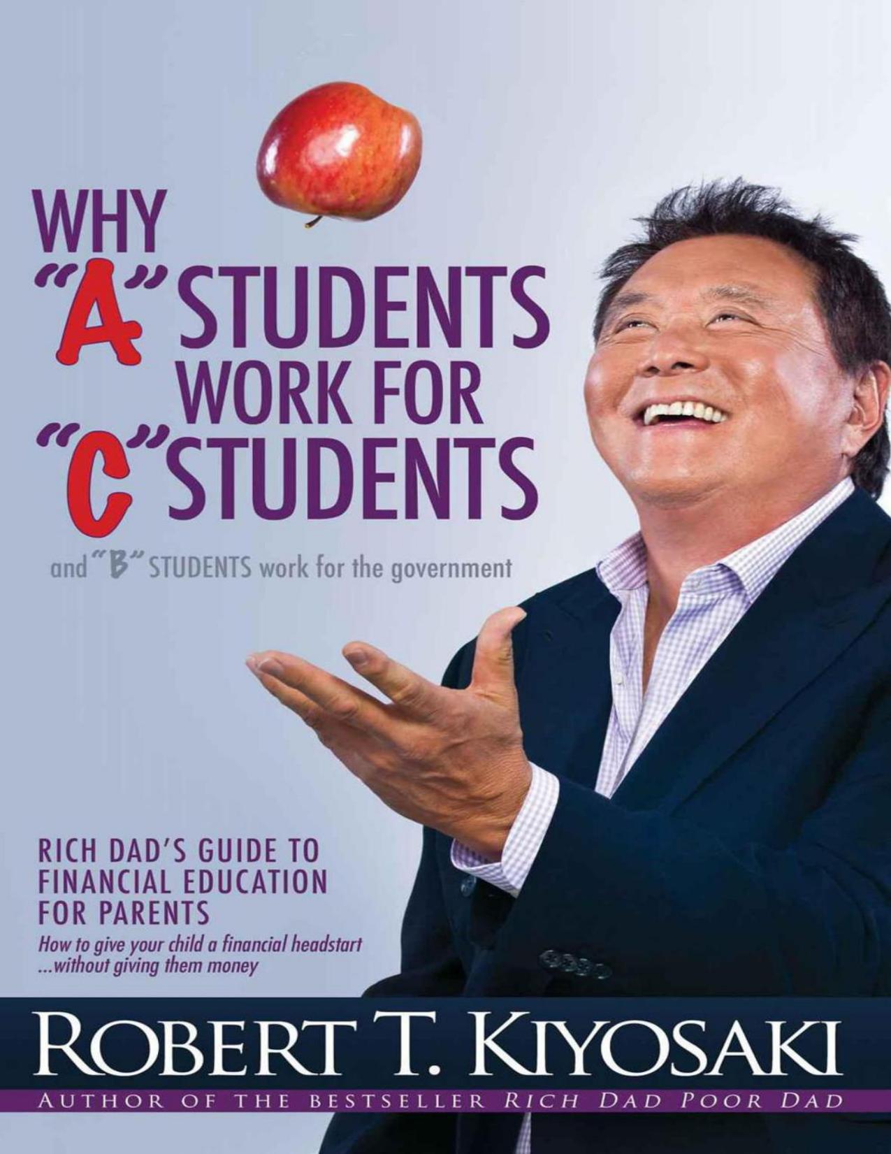 Why "A" Students Work for "C" Students and Why "B" Students Work for the Government by Kiyosaki Robert T
