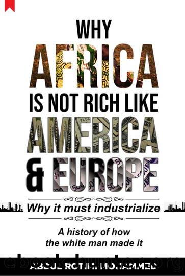 Why AFRICA IS NOT RICH LIKE AMERICA & EUROPE: Why it must industrialize. A history of how the white man made it by Abdul Rotimi Mohammed