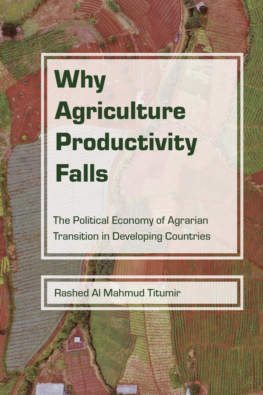 Why Agriculture Productivity Falls: The Political Economy of Agrarian Transition in Developing Countries by Rashed Al Mahmud Titumir