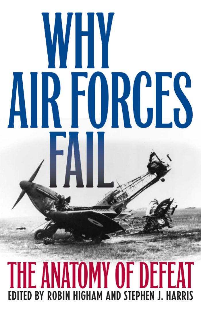 Why Air Forces Fail: The Anatomy of Defeat by Robin Higham Stephen J. Harris