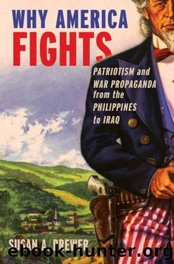 Why America Fights: Patriotism and War Propaganda From the Philippines to Iraq by Brewer Susan A