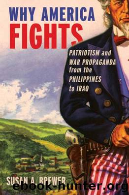 Why America Fights: Patriotism and War Propaganda From the Philippines to Iraq by Susan A. Brewer