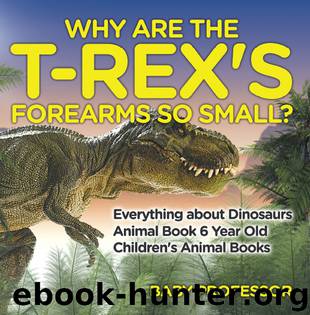 Why Are The T-Rex's Forearms So Small? Everything about Dinosaurs - Animal Book 6 Year Old | Children's Animal Books by baby professor