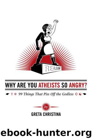 Why Are You Atheists So Angry? 99 Things That Piss Off the Godless by Christina Greta