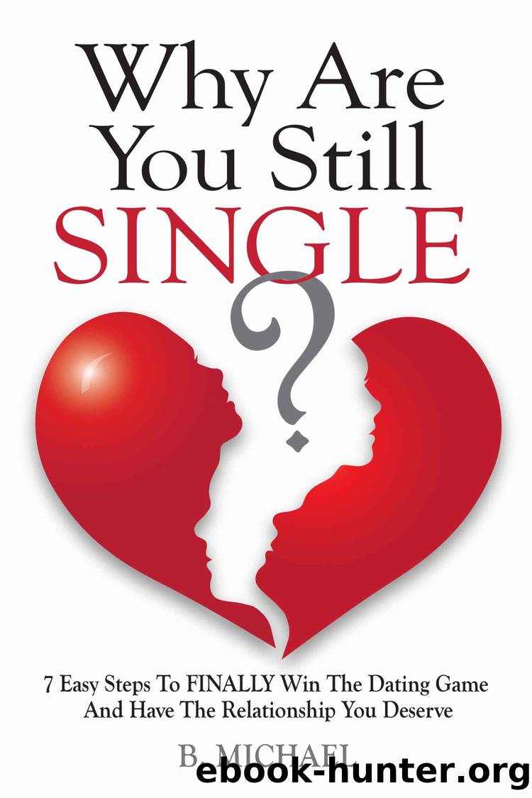 Why Are You Still Single? 7 Easy Steps To Finally Win The Dating Game And Have The Relationship You Deserve by Michael B