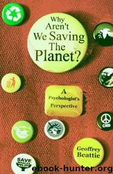 Why Aren't We Saving the Planet?: A Psychologist's Perspective by Geoffrey Beattie