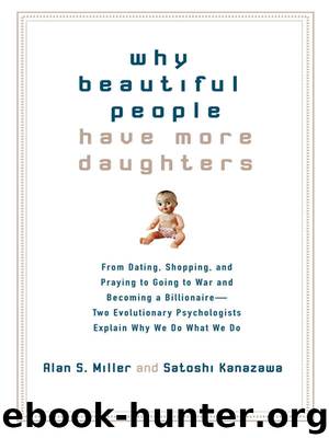 Why Beautiful People Have More Daughters: From Dating, Shopping, and Praying to Going to War and Becoming a Billionaire–Two Evolutionary Psychologists Explain Why We Do What We Do by Alan S. Miller & Satoshi Kanazawa