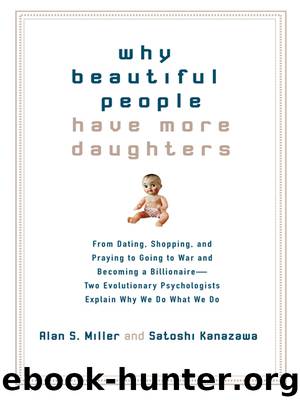 Why Beautiful People Have More Daughters: From Dating, Shopping, and Praying to Going to War and Becoming a Billionaire–Two Evolutionary Psychologists Explain Why We Do What We Do by Miller Alan S. & Kanazawa Satoshi