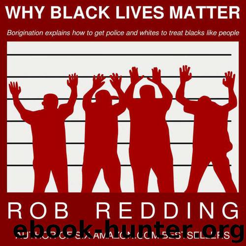 Why Black Lives Matter: Borigination explains how to get police and whites to treat blacks like people by Robert "Rob" Redding Jr