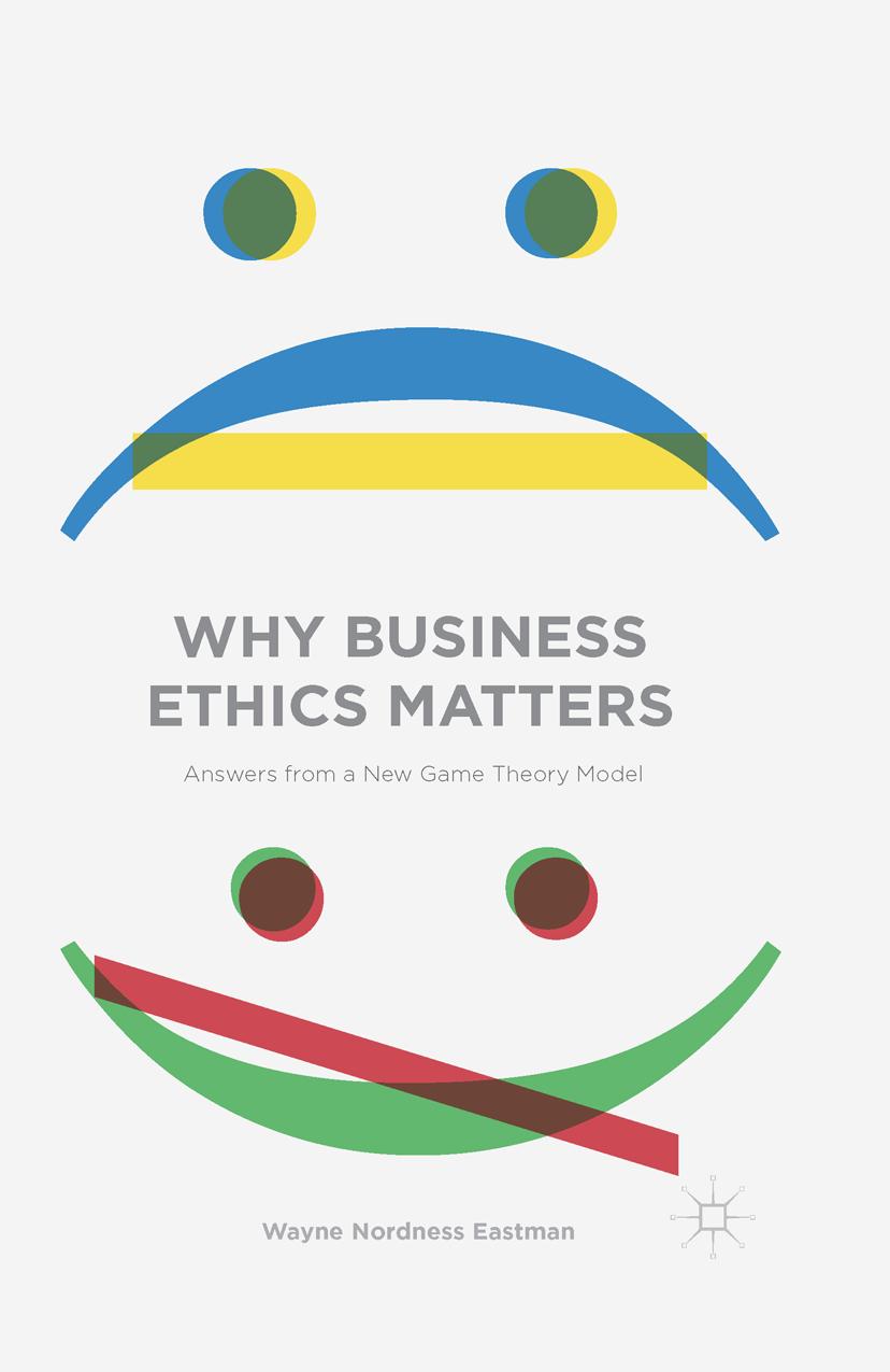Why Business Ethics Matters: Answers from a New Game Theory Model by Wayne Nordness Eastman (auth.)
