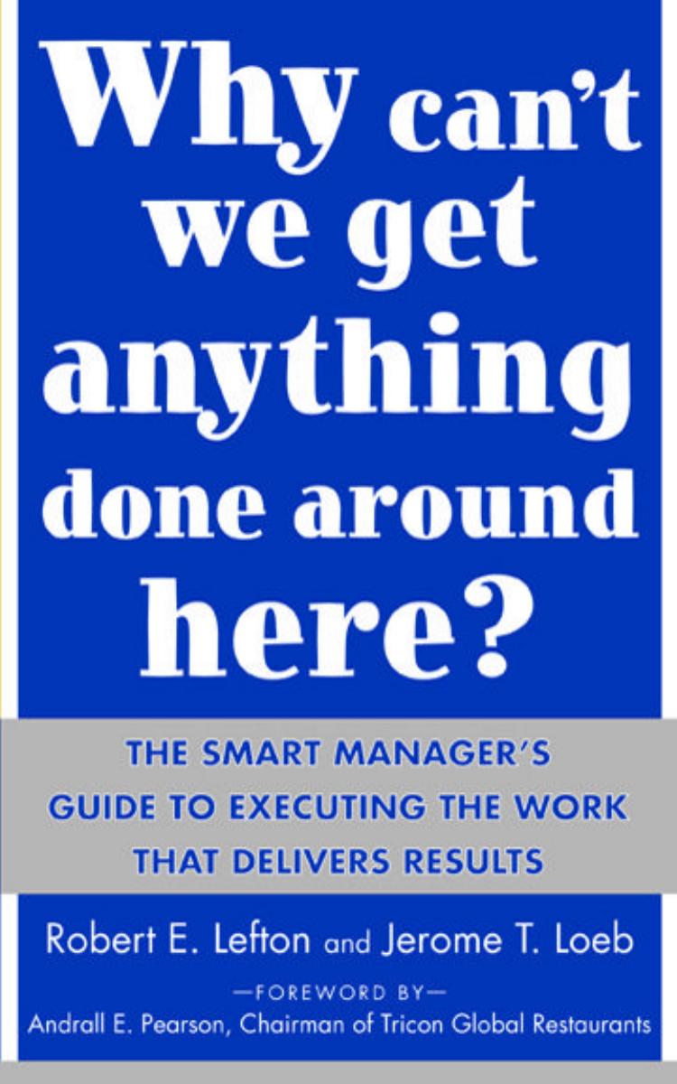 Why Can't We Get Anything Done Around Here?: The Smart Manager's Guide to Executing the Work That Delivers Results by R. Lefton Jerome Loeb
