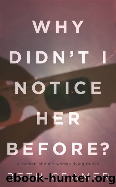 Why Didn't I Notice Her Before?: A Memoir About Dying to Live by Beth Cramer