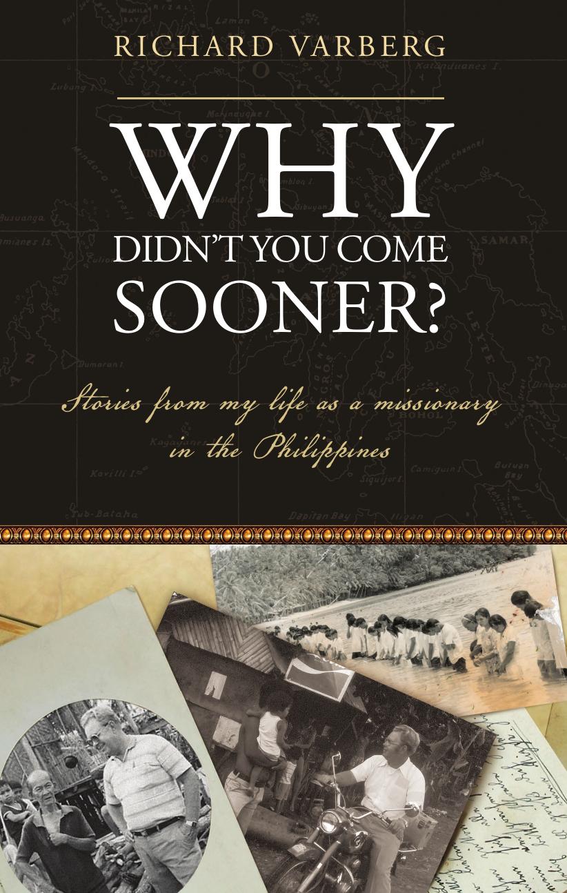 Why Didn't You Come Sooner? : Stories from My Life As a Missionary in the Philippines by Richard Varberg