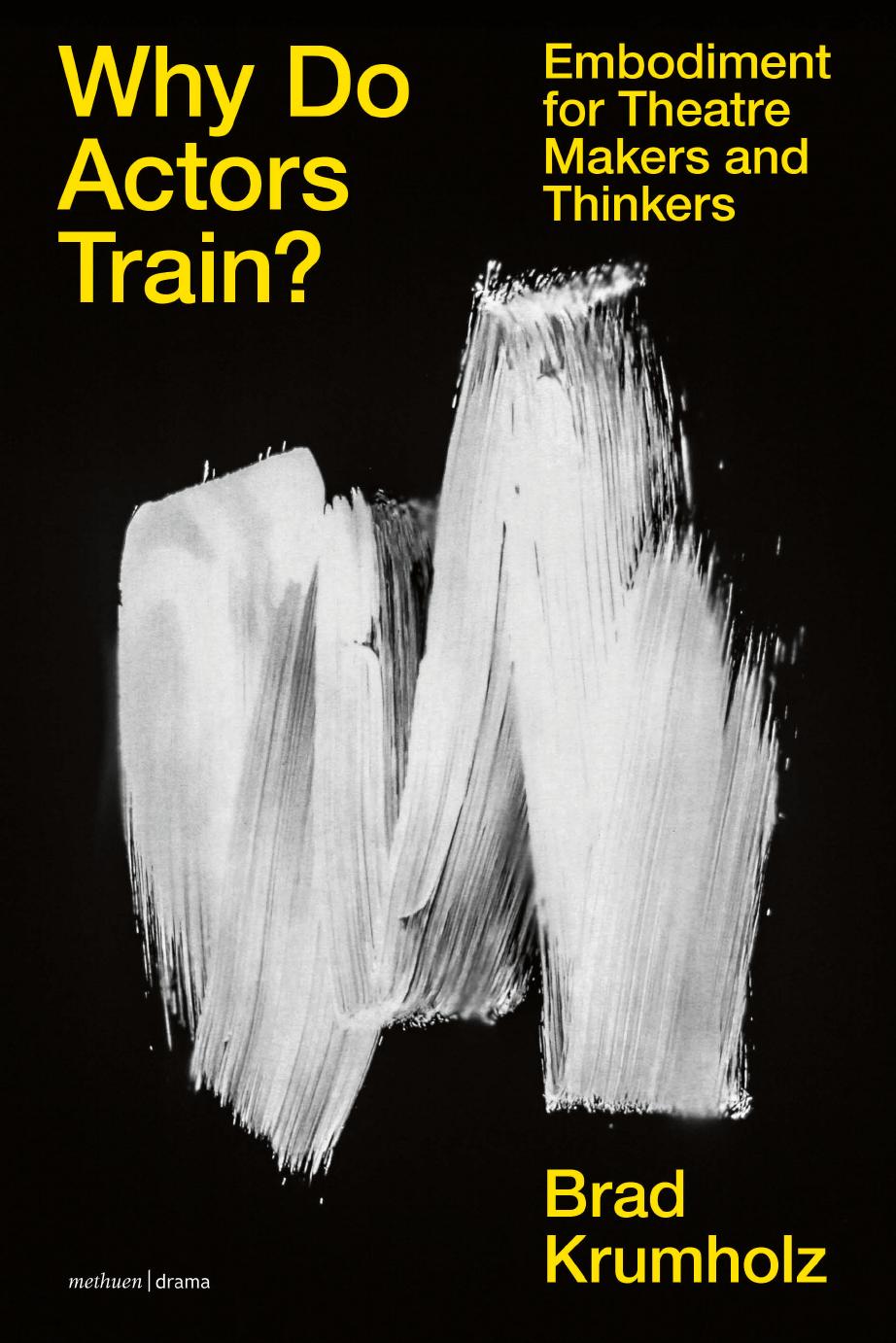 Why Do Actors Train?: Embodiment for Theatre Makers and Thinkers by Brad Krumholz
