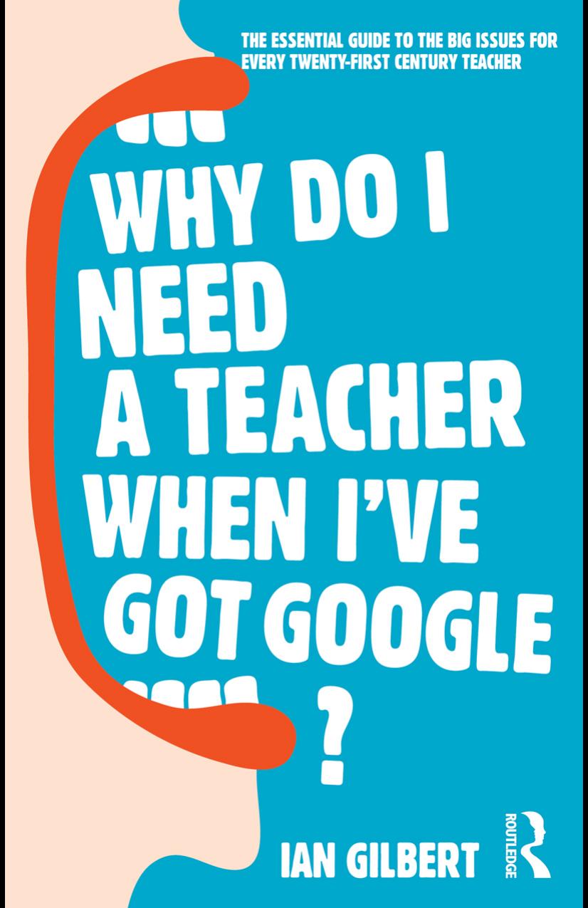 Why Do I Need a Teacher When I've got Google?: The Essential Guide to the Big Issues for Every 21st Century Teacher by Ian Gilbert