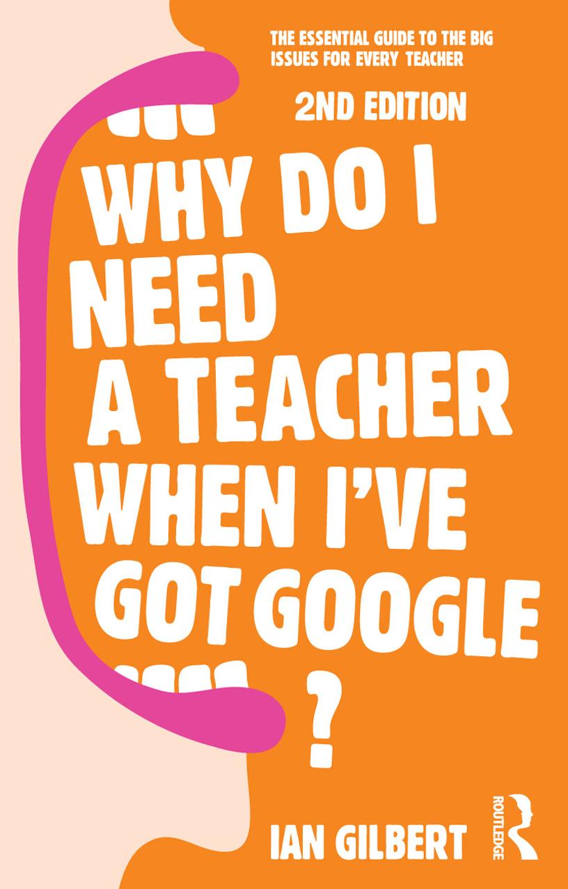 Why Do I Need a Teacher When I've got Google?: The essential guide to the big issues for every teacher by Ian Gilbert