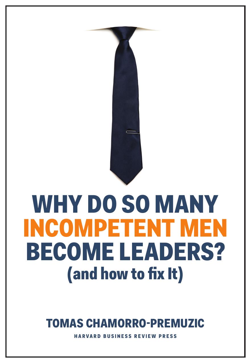 Why Do So Many Incompetent Men Become Leaders? (And How to Fix It) by Tomas Chamorro-Premuzic