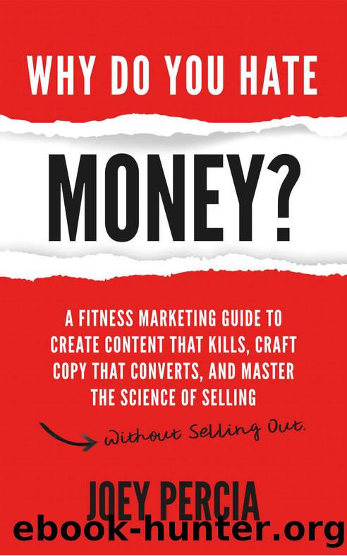 Why Do You Hate Money?: A Fitness Marketing Guide To Create Content That Kills, Craft Copy That Converts, And Master The Science Of Selling Without Selling Out by Joey Percia