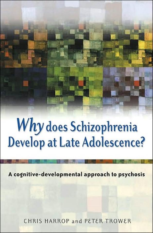 Why Does Schizophrenia Develop at Late Adolescence: A Cognitive-Developmental Approach to Psychosis by Chris Harrop Peter Trower