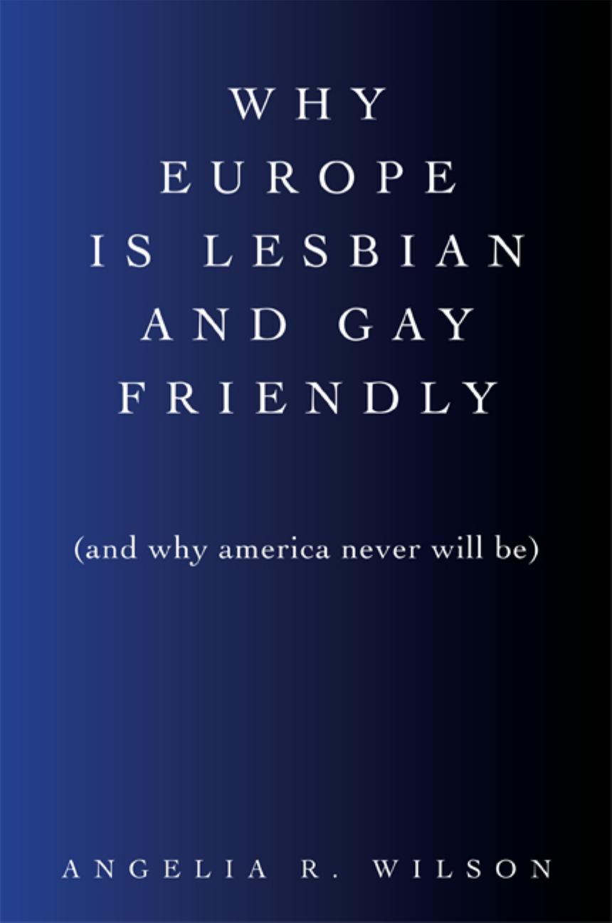 Why Europe Is Lesbian and Gay Friendly (and Why America Never Will Be) by Unknow