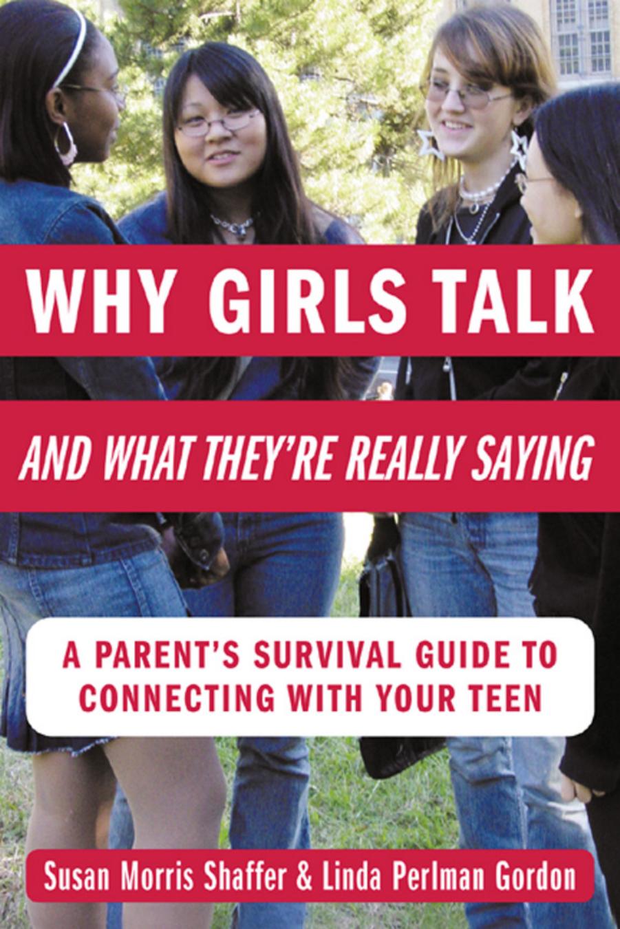Why Girls Talk--and What They're Really Saying : A Parent's Survival Guide to Connecting With Your Teen by Susan Morris Shaffer && Linda Perlman Gordon