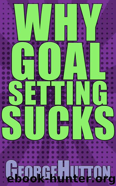 Why Goal Setting Sucks by Hutton George