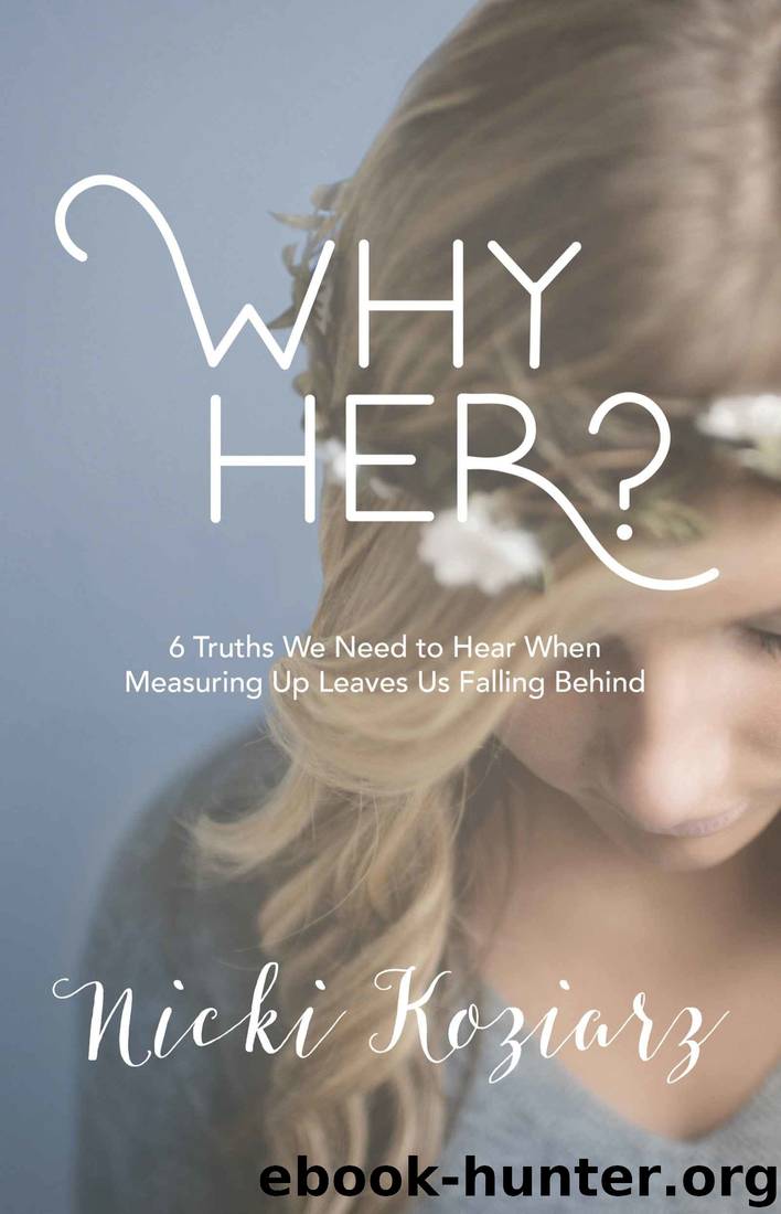 Why Her?: 6 Truths We Need to Hear When Measuring Up Leaves Us Falling Behind by Nicki Koziarz