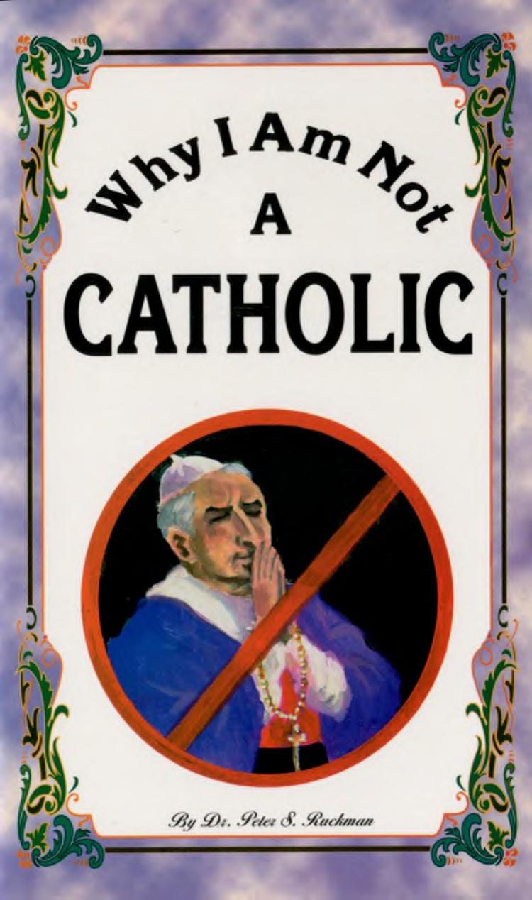 Why I Am Not A Catholic by Dr. Peter S. Ruckman