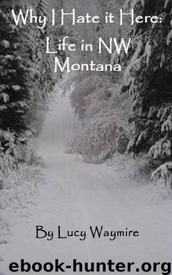 Why I Hate It Here: Life in NW Montana by Lucy Waymire