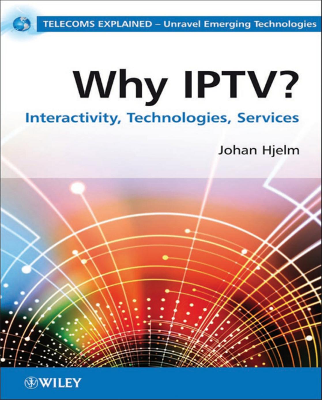 Why IPTV: Interactivity, Technologies, Services (Telecoms Explained) by Johan Hjelm