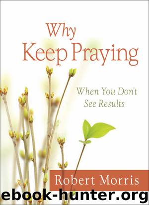 Why Keep Praying: When You Don’t See Results by Robert Morris
