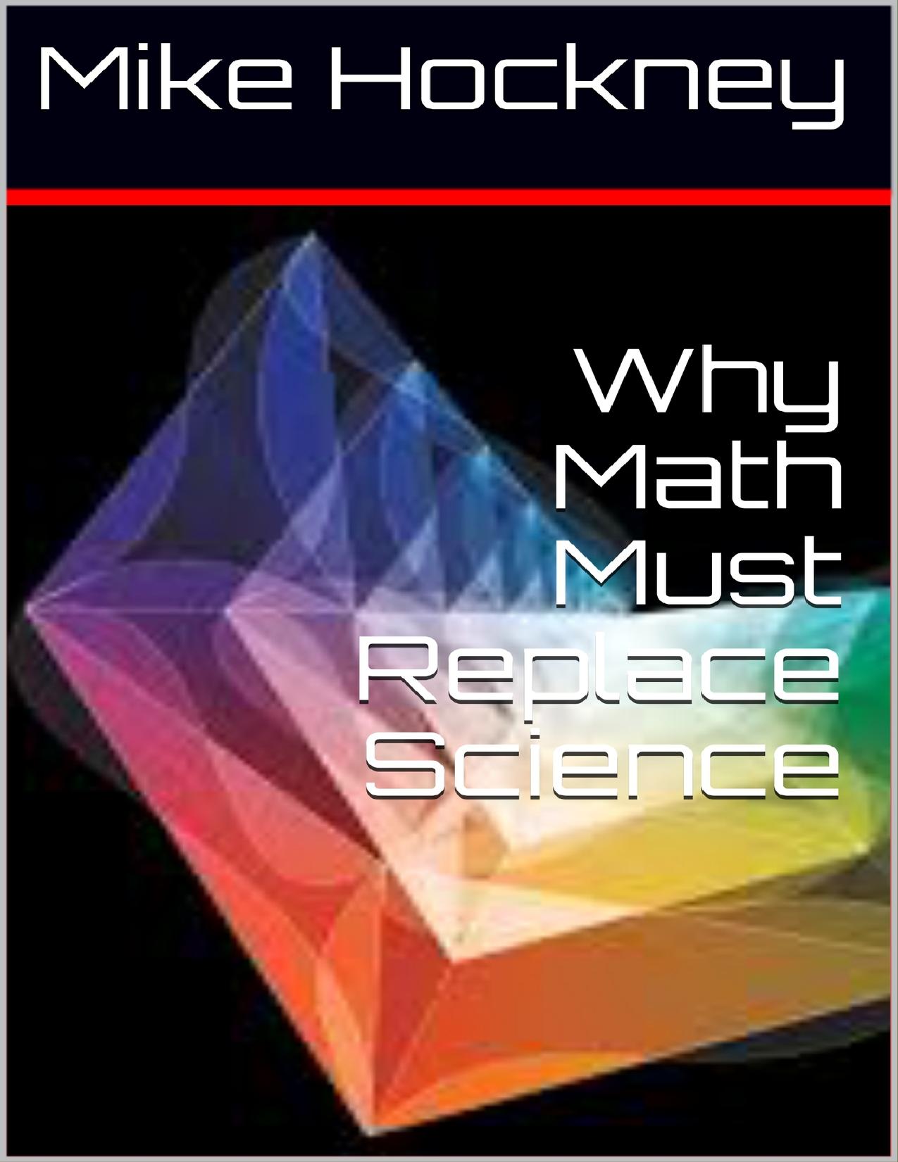 Why Math Must Replace Science (The God Series Book 18) by Mike Hockney