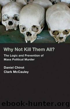 Why Not Kill Them All?: The Logic and Prevention of Mass Political Murder by Chirot Daniel & McCauley Clark