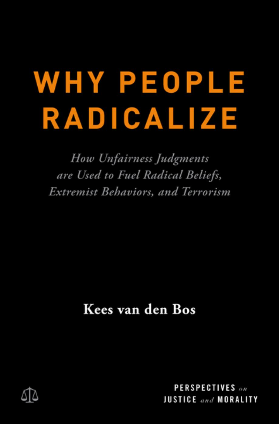 Why People Radicalize: How Unfairness Judgments are Used to Fuel Radical Beliefs, Extremist Behaviors, and Terrorism by Kees Van Den Bos