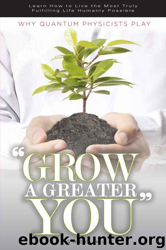 Why Quantum Physicists Play "Grow a Greater You": Learn How to Live the Most Truly Fulfilling Life Humanly Possible by Greg Kuhn
