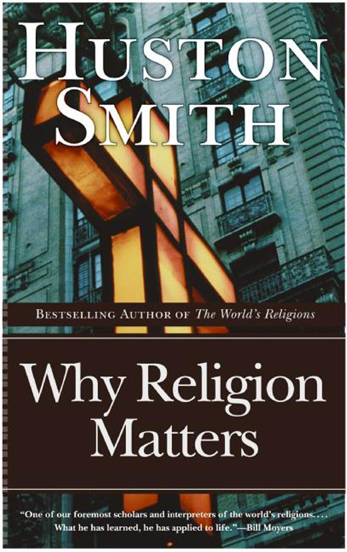 Why Religion Matters : The Fate of the Human Spirit in an Age of Disbelief by Huston Smith