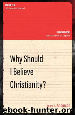 Why Should I Believe Christianity? (The Big Ten: Critical Questions Answered) by James Anderson