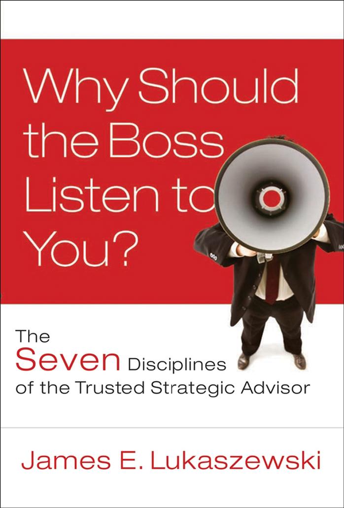 Why Should the Boss Listen to You: The Seven Disciplines of the Trusted Strategic Advisor by Lukaszewski J.E