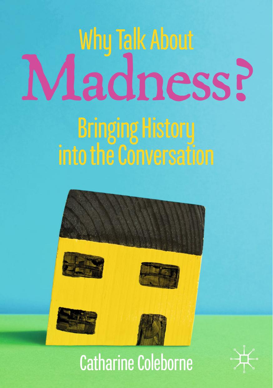 Why Talk About Madness?: Bringing History Into The Conversation by Catharine Coleborne