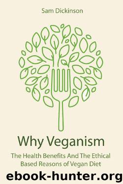 Why Veganism: The Health Benefits And The Ethical Based Reasons of Vegan Diet by Sam Dickinson