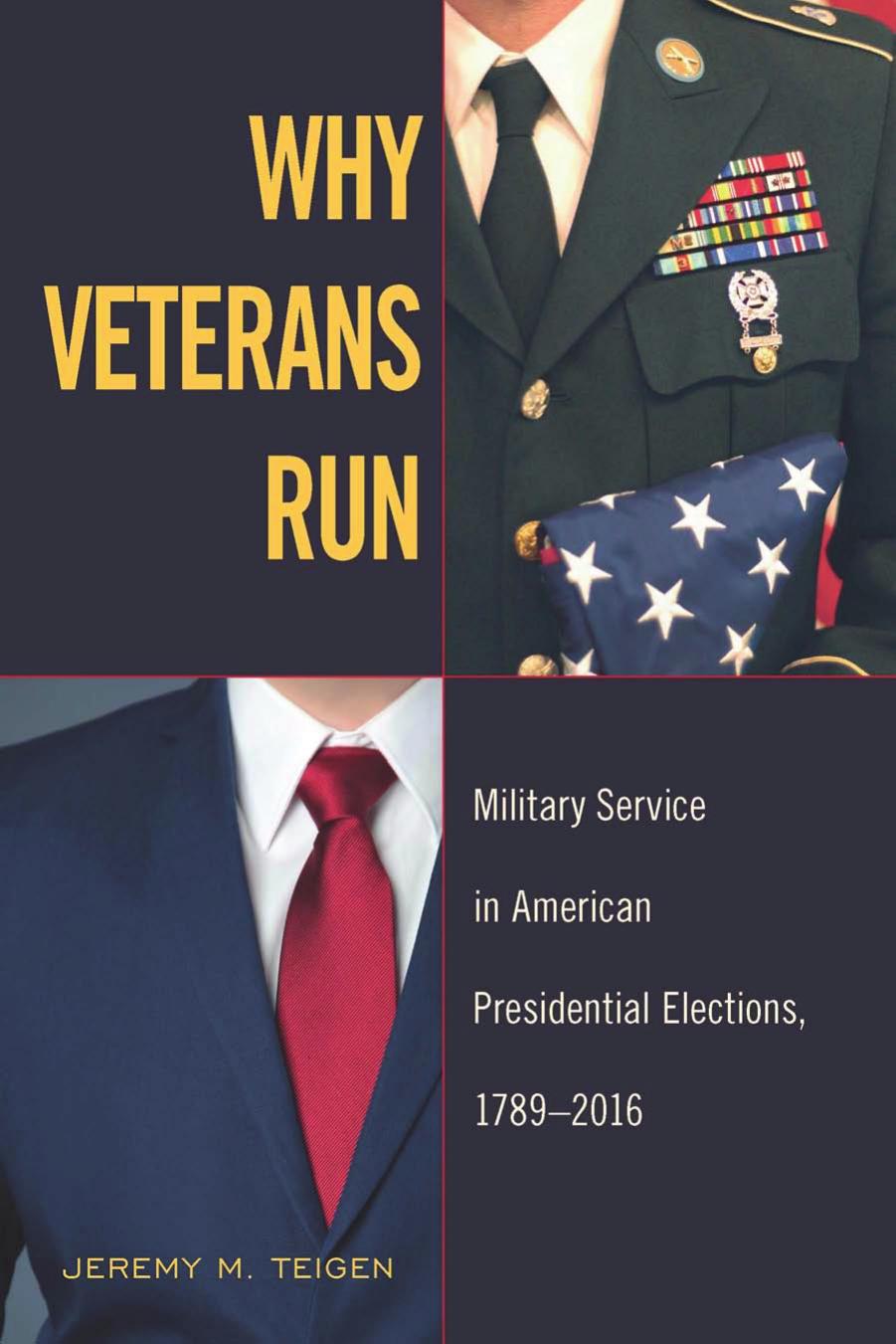 Why Veterans Run : Military Service in American Presidential Elections, 1789-2016 by Jeremy M. Teigen