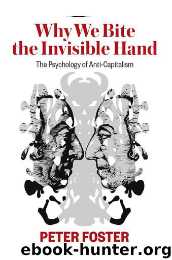 Why We Bite the Invisible Hand: The Psychology of Anti-Capitalism by Peter Foster