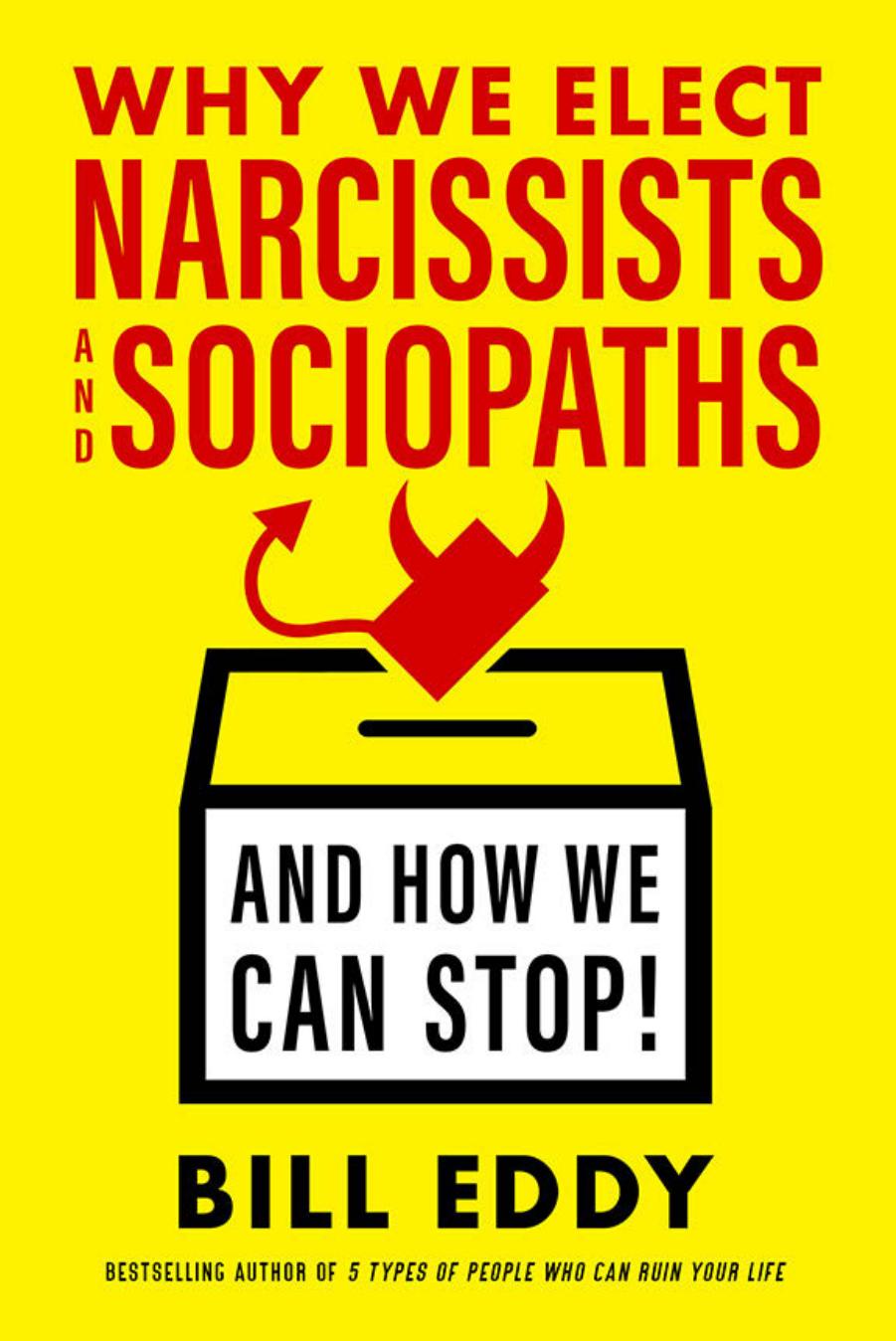 Why We Elect Narcissists and Sociopaths—And How We Can Stop! by Bill Eddy