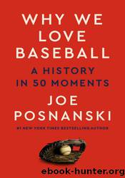Why We Love Baseball: A History in 50 Moments by Joe Posnanski