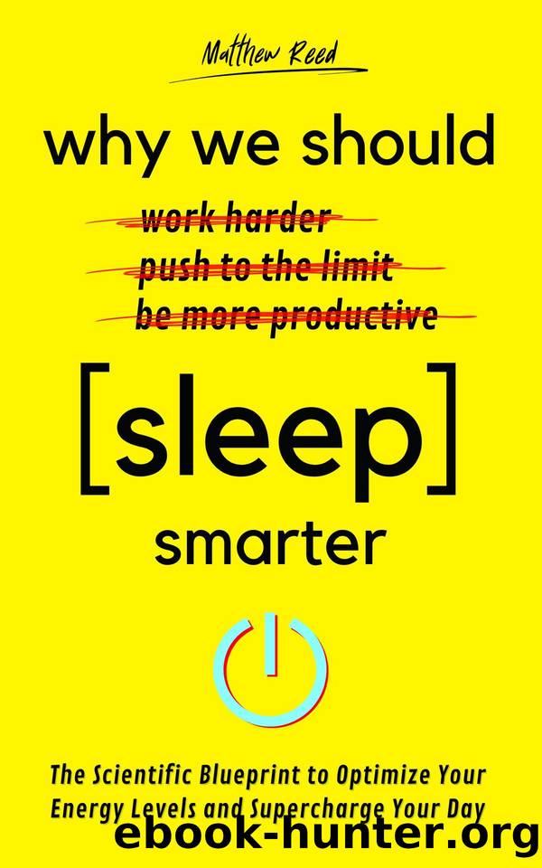 Why We Should Sleep Smarter: The Scientific Blueprint to Optimize Your Energy Levels and Supercharge Your Day by Matthew Reed