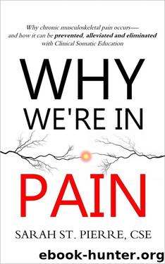 Why We're in Pain: Why Chronic Musculoskeletal Pain Occurs - and How It Can Be Prevented, Alleviated and Eliminated With Clinical Somatic Education by Sarah St. Pierre