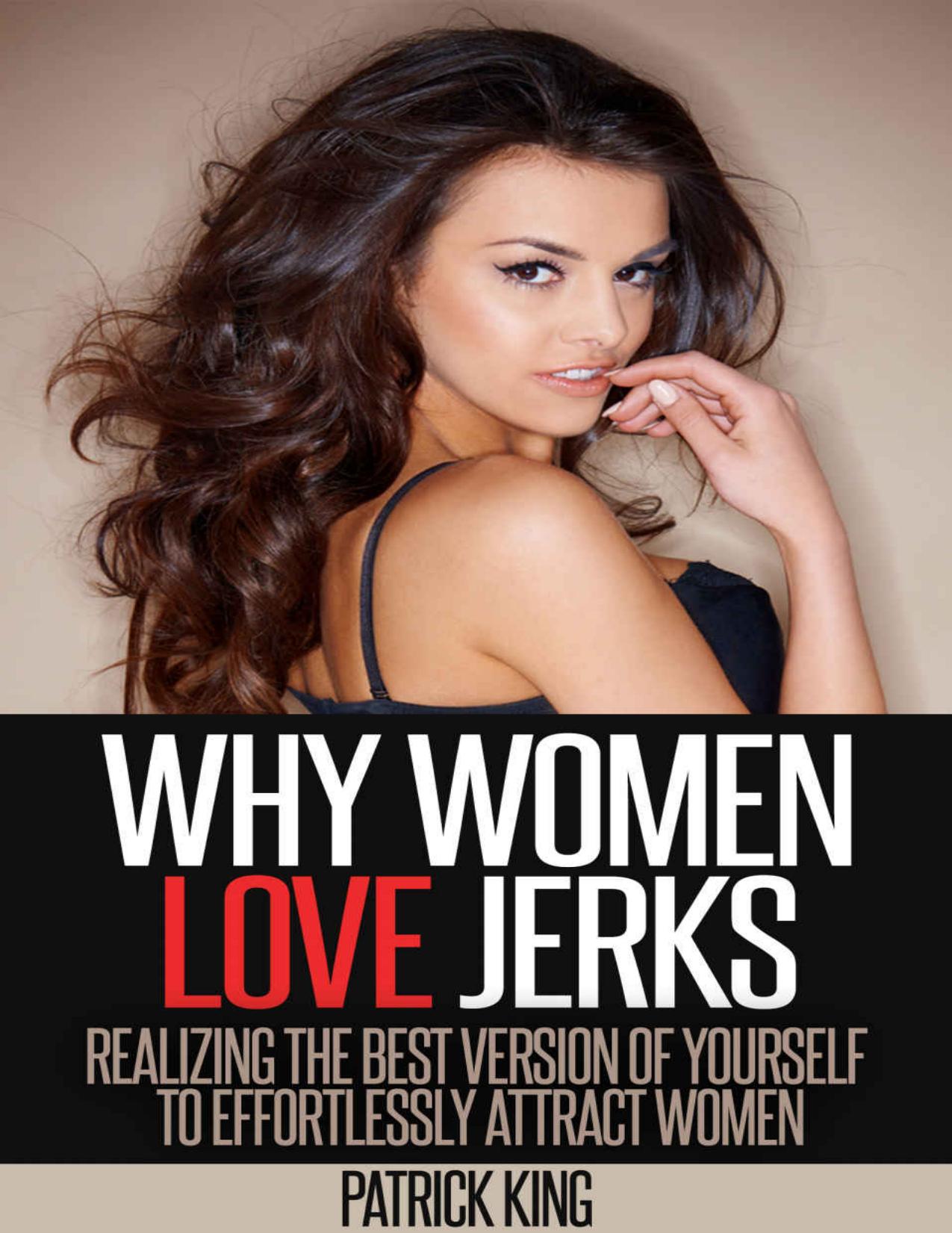 Why Women Love Jerks: Realizing the Best Version of Yourself to Effortlessly Attract Women (Dating Advice for Men to Attract Women and Increase Confidence) by Patrick King