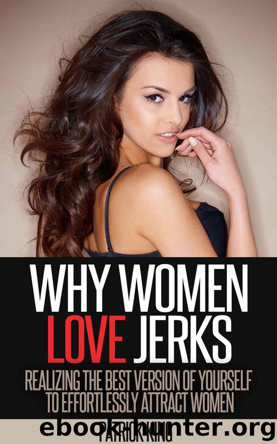 Why Women Love Jerks: Realizing the Best Version of Yourself to Effortlessly Attract Women by Patrick King