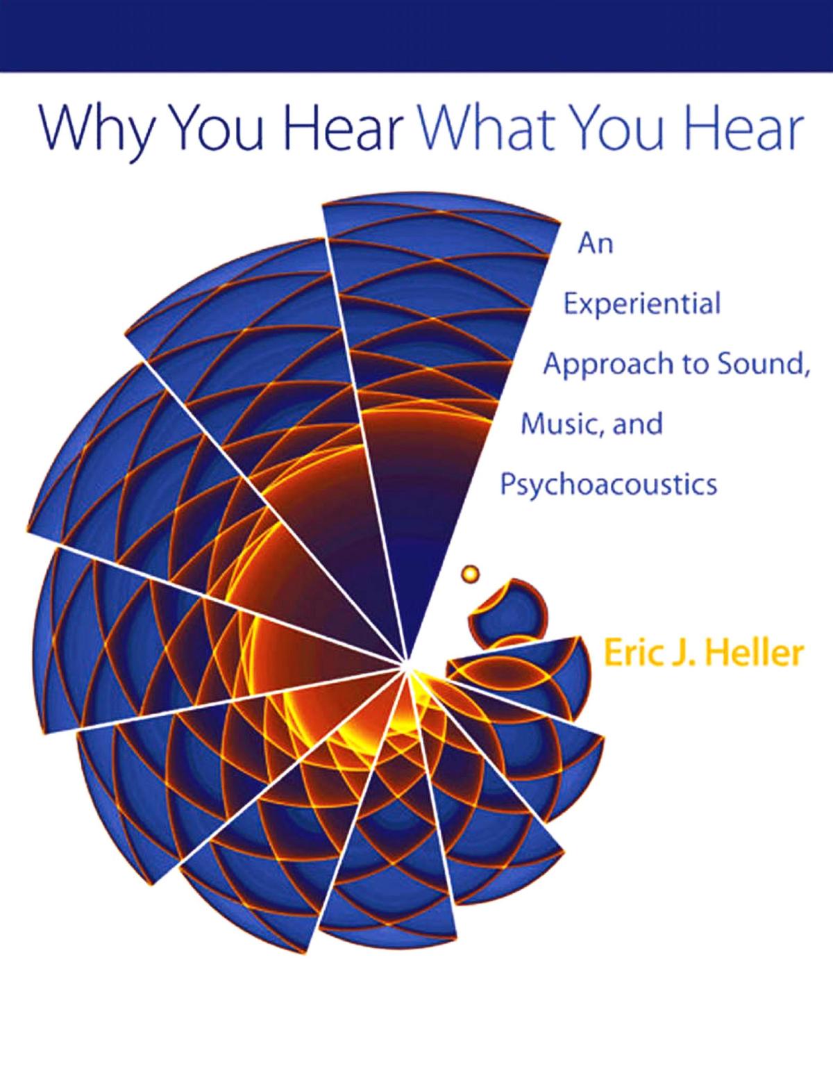 Why You Hear What You Hear: An Experiential Approach to Sound, Music, and Psychoacoustics by Eric J. Heller