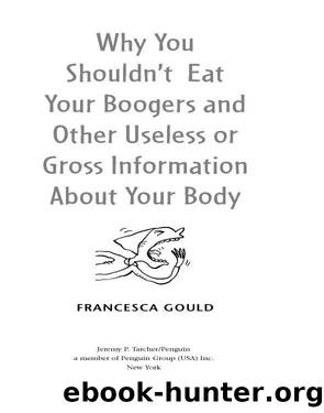 Why You Shouldn't Eat Your Boogers and Other Useless or Gross Information About Your Body by Francesca Gould